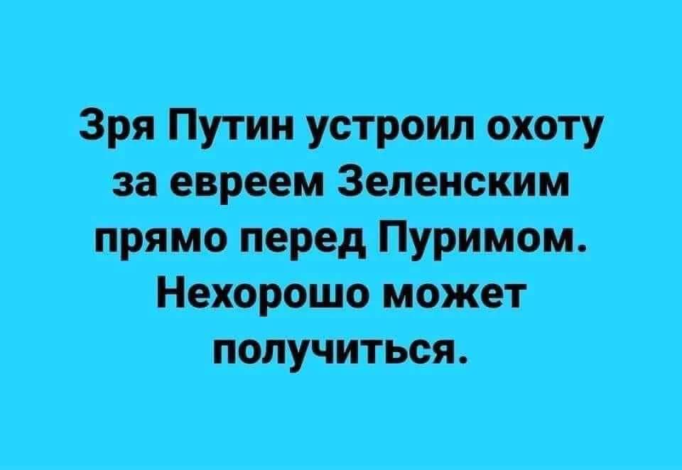 Зря Путин устроил охоту за евреем Зеленским прямо перед Пуримом. Нехорошо может получиться.