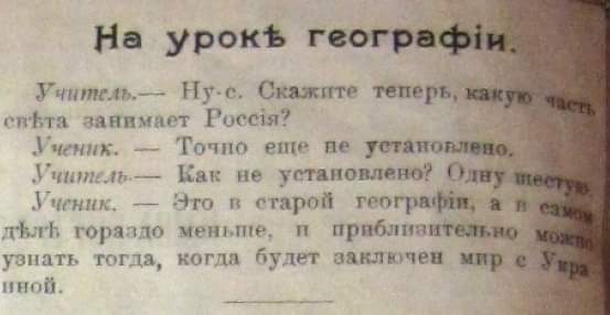 На урокь географін. Учитель. &mdash; Ну-с. Скажите теперь, какую часть співта занимает Россія? Ученик. - Точно еще де установлено. Учитель &mdash; Как не установлено? Одну шестув Ученик. &mdash; Это в старой географіл, я в самом дь гораздо меньше, и приблизительно можно узнать тогда, когда будет заключен мир с Укра иной.